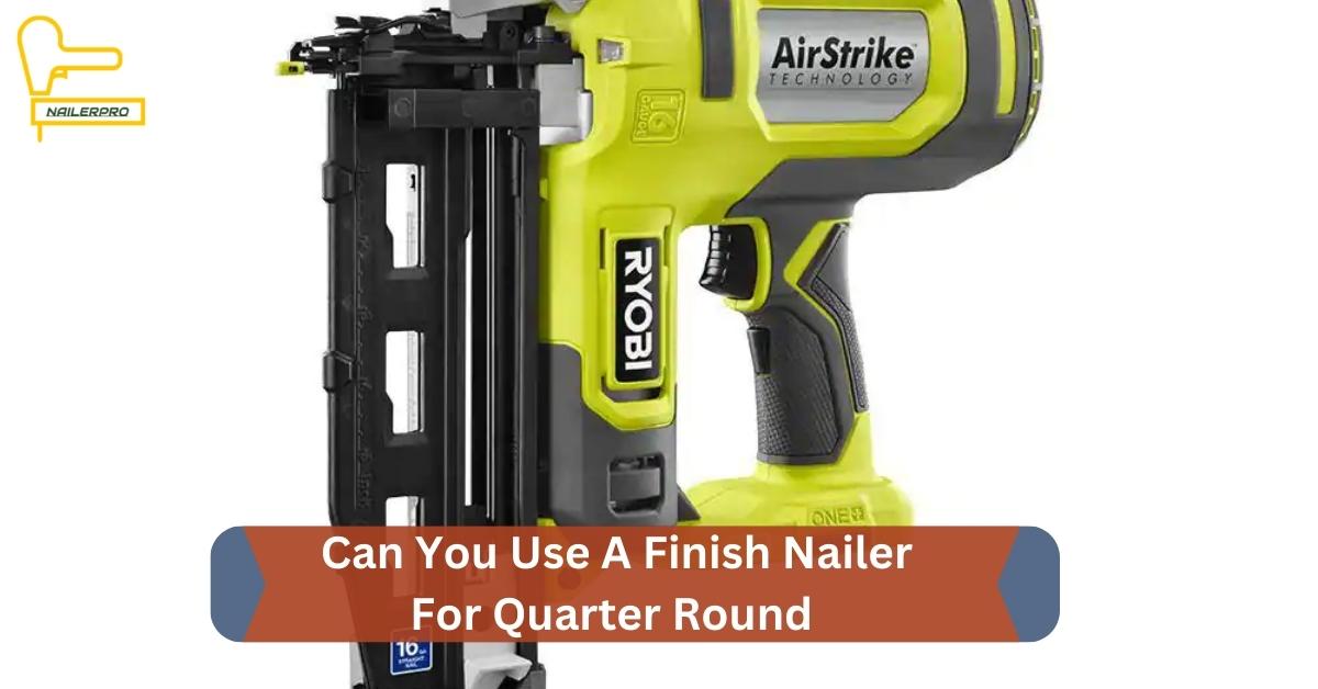 Can You Use A Finish Nailer For Quarter Round - 2023