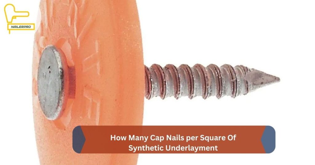 How Many Cap Nails per Square Of Synthetic Underlayment