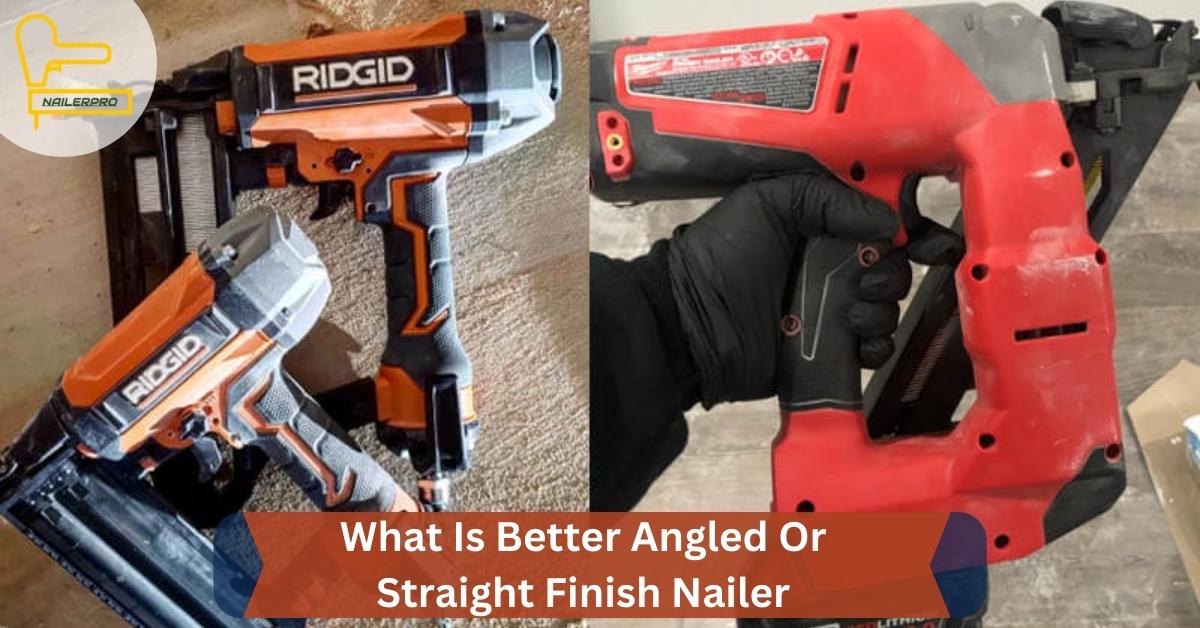 What Is Better Angled Or Straight Finish Nailer