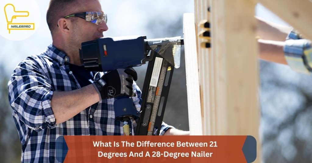 What Is The Difference Between 21 Degrees And A 28-Degree Nailer