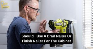 Should I Use A Brad Nailer Or Finish Nailer For The Cabinet