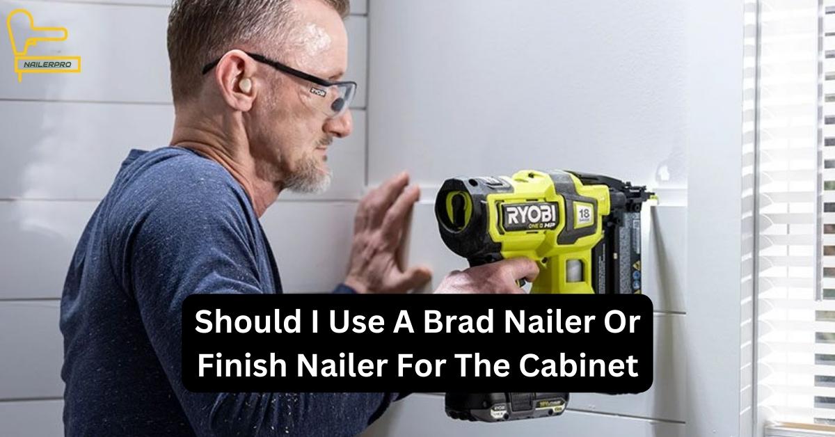 Should I Use A Brad Nailer Or Finish Nailer For The Cabinet