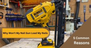 Why Won't My Nail Gun Load My Nails - 5 Common Reasons