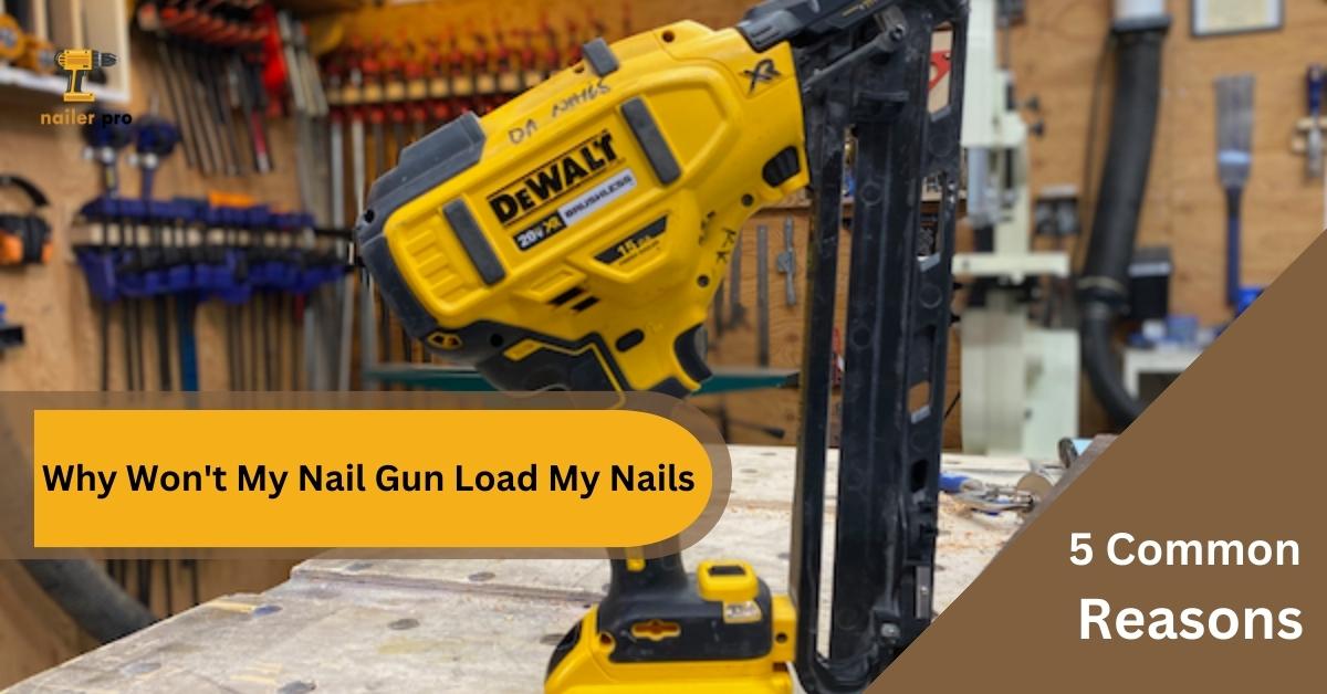 Why Won't My Nail Gun Load My Nails - 5 Common Reasons